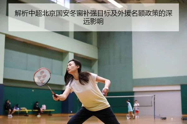 解析中超北京国安冬窗补强目标及外援名额政策的深远影响