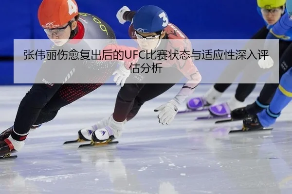 张伟丽伤愈复出后的UFC比赛状态与适应性深入评估分析